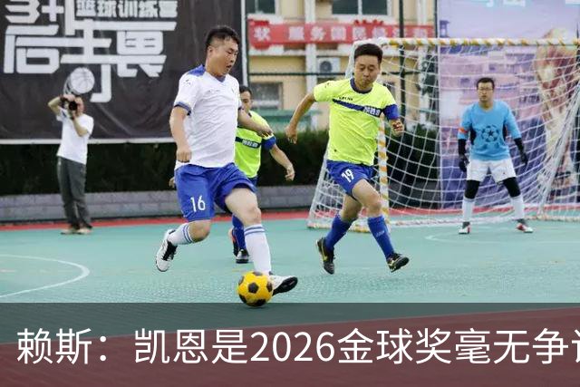 赖斯:凯恩是2026金球奖"毫无争议的赢家"